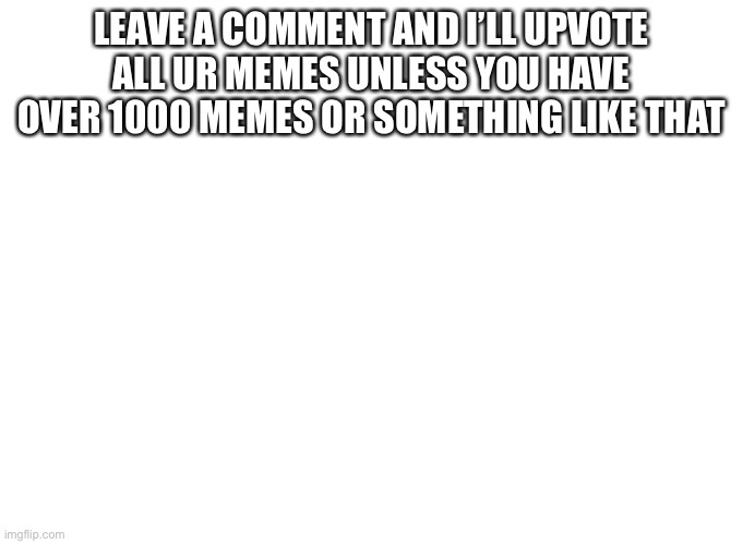 LEAVE A COMMENT AND I’LL UPVOTE ALL UR MEMES UNLESS YOU HAVE OVER 1000 MEMES OR SOMETHING LIKE THAT | image tagged in meme man | made w/ Imgflip meme maker