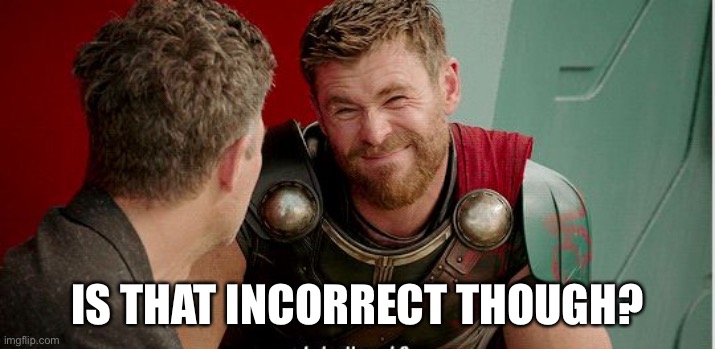 Thor is he though | IS THAT INCORRECT THOUGH? | image tagged in thor is he though | made w/ Imgflip meme maker