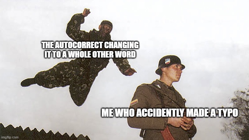 So true | THE AUTOCORRECT CHANGING IT TO A WHOLE OTHER WORD; ME WHO ACCIDENTLY MADE A TYPO | image tagged in soldier jump spetznaz | made w/ Imgflip meme maker