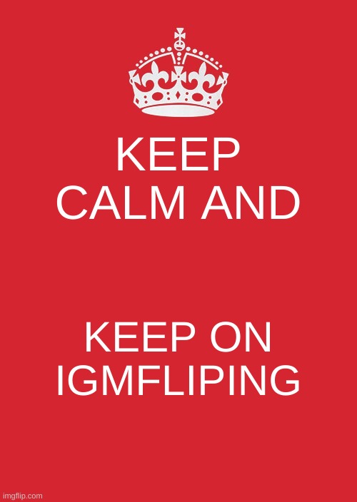 Keep Calm And Carry On Red Meme | KEEP CALM AND; KEEP ON IGMFLIPING | image tagged in memes,keep calm and carry on red | made w/ Imgflip meme maker