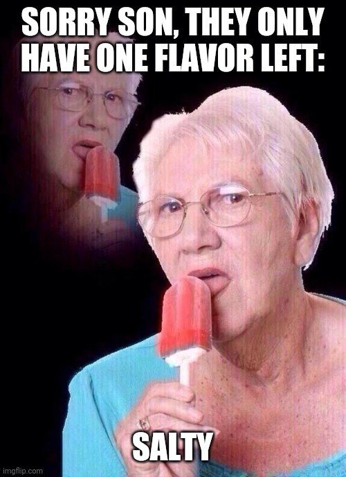 salty grandma | SORRY SON, THEY ONLY HAVE ONE FLAVOR LEFT: SALTY | image tagged in salty grandma | made w/ Imgflip meme maker