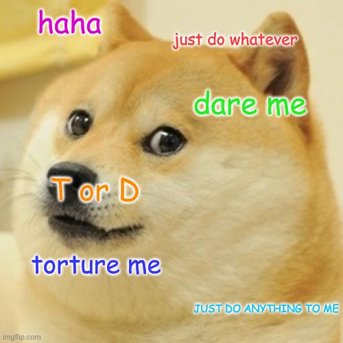 *chuckles* im in danger | haha; just do whatever; dare me; T or D; torture me; JUST DO ANYTHING TO ME | image tagged in memes,doge | made w/ Imgflip meme maker