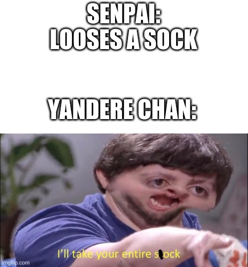 ill take your entire sock | SENPAI: LOOSES A SOCK; YANDERE CHAN: | image tagged in i'll take your entire stock | made w/ Imgflip meme maker