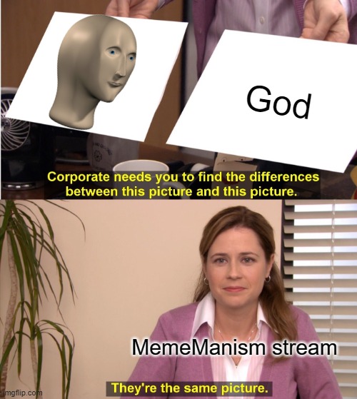 All hail Meme Man | God; MemeManism stream | image tagged in memes,they're the same picture | made w/ Imgflip meme maker