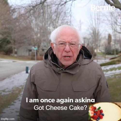 So... | Got Cheese Cake? | image tagged in memes,bernie i am once again asking for your support,cheese,cake,cheese cake | made w/ Imgflip meme maker