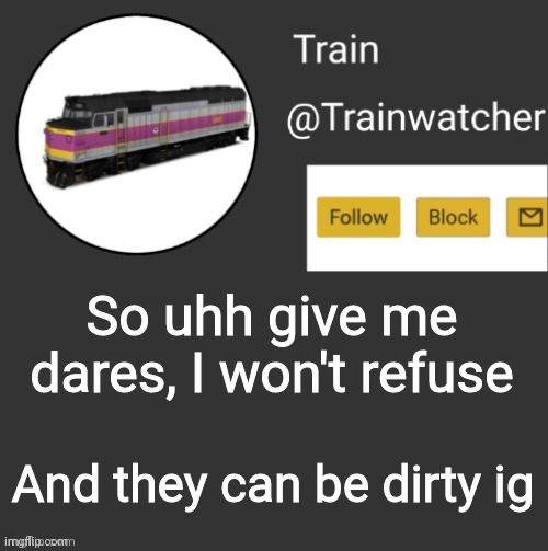 Trainwatcher Announcement | So uhh give me dares, I won't refuse; And they can be dirty ig | image tagged in trainwatcher announcement | made w/ Imgflip meme maker