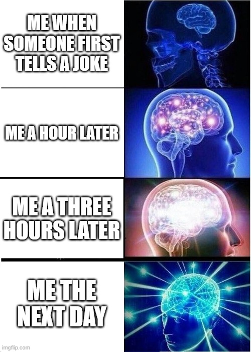 Expanding Brain | ME WHEN SOMEONE FIRST TELLS A JOKE; ME A HOUR LATER; ME A THREE HOURS LATER; ME THE NEXT DAY | image tagged in memes,expanding brain | made w/ Imgflip meme maker