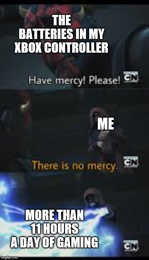 Have mercy please | THE BATTERIES IN MY XBOX CONTROLLER; ME; MORE THAN 11 HOURS A DAY OF GAMING | image tagged in have mercy please | made w/ Imgflip meme maker
