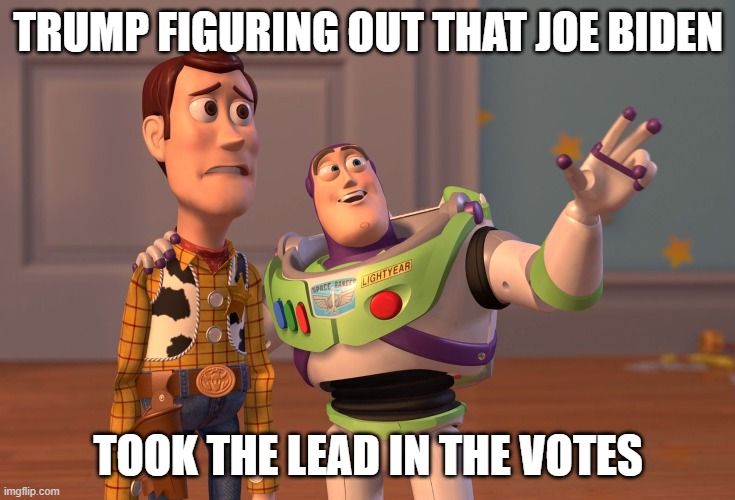 X, X Everywhere Meme | TRUMP FIGURING OUT THAT JOE BIDEN; TOOK THE LEAD IN THE VOTES | image tagged in memes,x x everywhere | made w/ Imgflip meme maker