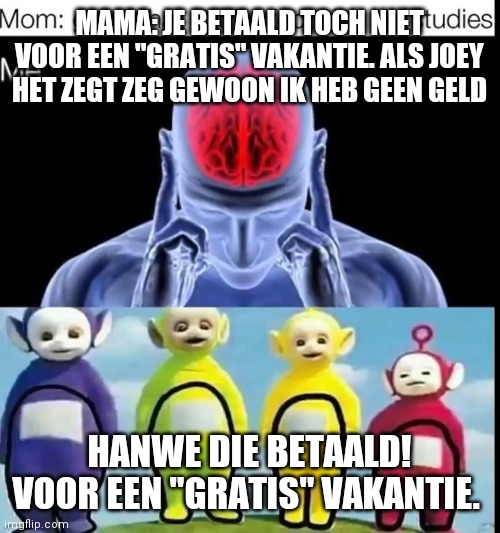 MAMA: JE BETAALD TOCH NIET VOOR EEN "GRATIS" VAKANTIE. ALS JOEY HET ZEGT ZEG GEWOON IK HEB GEEN GELD; HANWE DIE BETAALD! VOOR EEN "GRATIS" VAKANTIE. | made w/ Imgflip meme maker