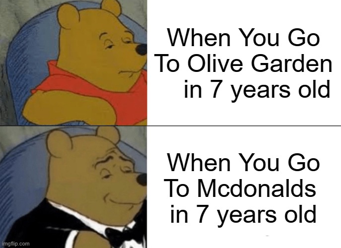 Tuxedo Winnie The Pooh Meme | When You Go To Olive Garden
    in 7 years old; When You Go To Mcdonalds 
in 7 years old | image tagged in memes,tuxedo winnie the pooh,olive garden,mcdonalds,back then | made w/ Imgflip meme maker