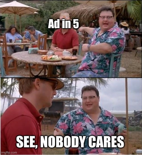 See Nobody Cares Meme | Ad in 5 SEE, NOBODY CARES | image tagged in memes,see nobody cares | made w/ Imgflip meme maker