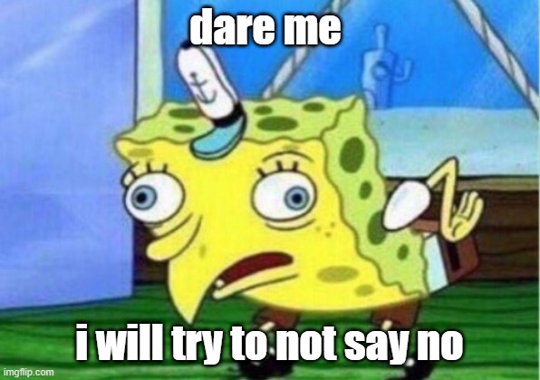 help | dare me; i will try to not say no | image tagged in memes,mocking spongebob | made w/ Imgflip meme maker