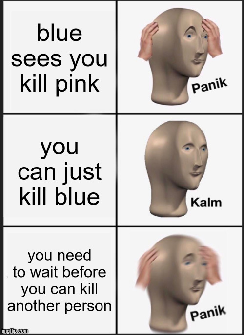 Panik Kalm Panik Meme | blue sees you kill pink; you can just kill blue; you need to wait before you can kill another person | image tagged in memes,panik kalm panik | made w/ Imgflip meme maker