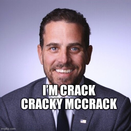 Cracky | I’M CRACK CRACKY MCCRACK | image tagged in hunter biden | made w/ Imgflip meme maker