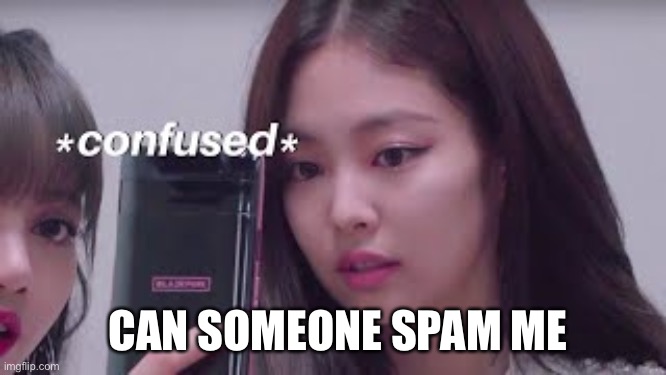 Jennie confused | CAN SOMEONE SPAM ME | image tagged in jennie confused | made w/ Imgflip meme maker