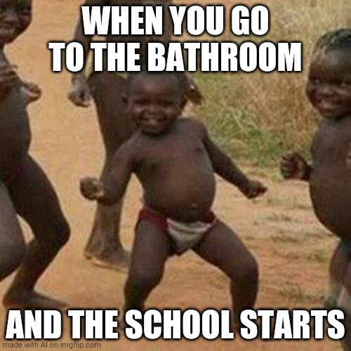 Third World Success Kid | WHEN YOU GO TO THE BATHROOM; AND THE SCHOOL STARTS | image tagged in memes,third world success kid | made w/ Imgflip meme maker