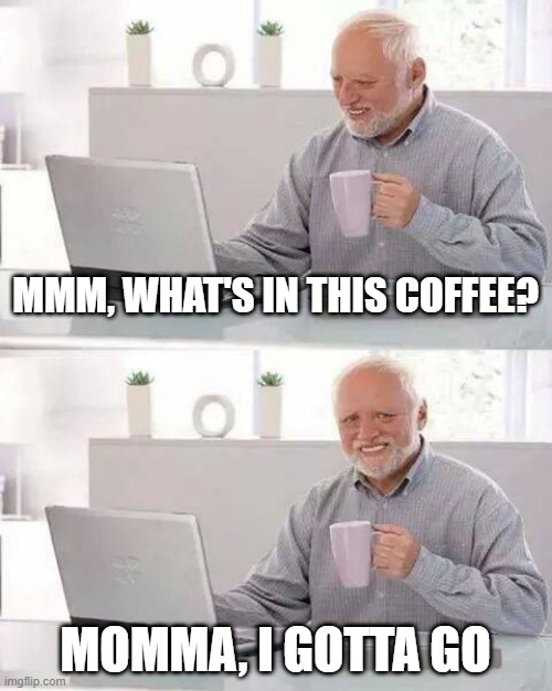 Hide the Pain Harold Meme | MMM, WHAT'S IN THIS COFFEE? MOMMA, I GOTTA GO | image tagged in memes,hide the pain harold | made w/ Imgflip meme maker