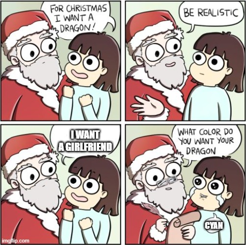 if that could ever happen | I WANT A GIRLFRIEND; CYAN | image tagged in for christmas i want a dragon,memes | made w/ Imgflip meme maker