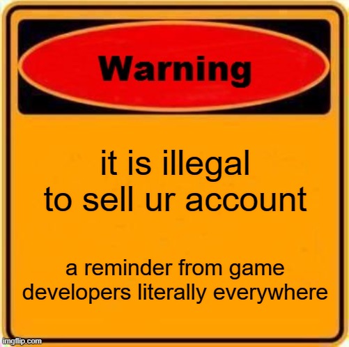 yes | it is illegal to sell ur account; a reminder from game developers literally everywhere | image tagged in memes,warning sign,gaming | made w/ Imgflip meme maker