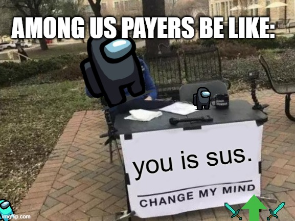Yeet | AMONG US PAYERS BE LIKE:; you is sus. | image tagged in memes,change my mind,among us,dank memes | made w/ Imgflip meme maker