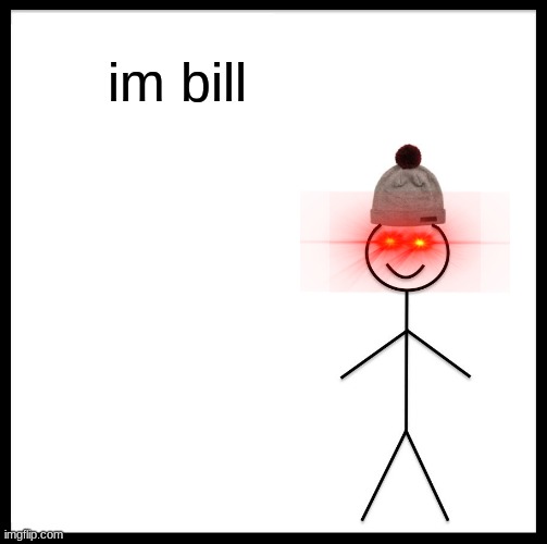 this is bill | im bill | image tagged in memes,be like bill | made w/ Imgflip meme maker