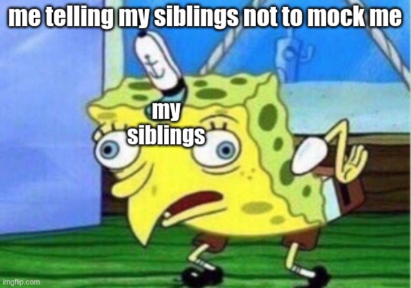 Mocking Spongebob | me telling my siblings not to mock me; my siblings | image tagged in memes,mocking spongebob | made w/ Imgflip meme maker