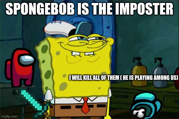 Don't You Squidward | SPONGEBOB IS THE IMPOSTER; I WILL KILL ALL OF THEM ( HE IS PLAYING AMONG US) | image tagged in memes,don't you squidward | made w/ Imgflip meme maker