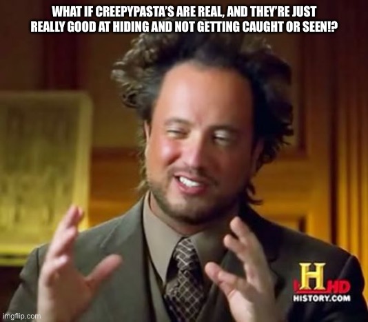 What if they’re real tho? | WHAT IF CREEPYPASTA’S ARE REAL, AND THEY’RE JUST REALLY GOOD AT HIDING AND NOT GETTING CAUGHT OR SEEN!? | image tagged in memes,ancient aliens | made w/ Imgflip meme maker