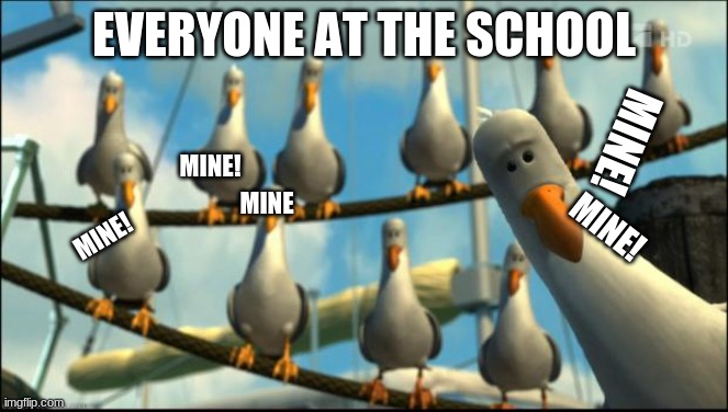 Nemo Seagulls Mine | EVERYONE AT THE SCHOOL MINE! MINE! MINE MINE! MINE! | image tagged in nemo seagulls mine | made w/ Imgflip meme maker