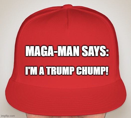 Trump Hat | MAGA-MAN SAYS:; I'M A TRUMP CHUMP! | image tagged in trump hat | made w/ Imgflip meme maker