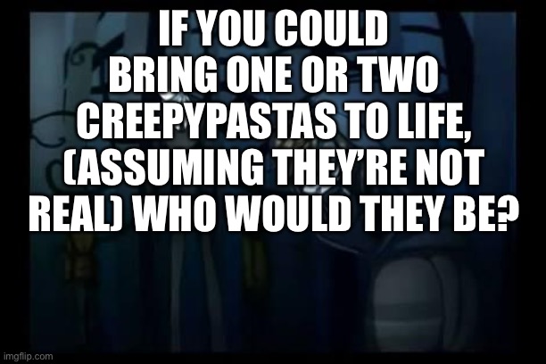 slenderman and the proxies | IF YOU COULD BRING ONE OR TWO CREEPYPASTAS TO LIFE, (ASSUMING THEY’RE NOT REAL) WHO WOULD THEY BE? | image tagged in slenderman and the proxies | made w/ Imgflip meme maker