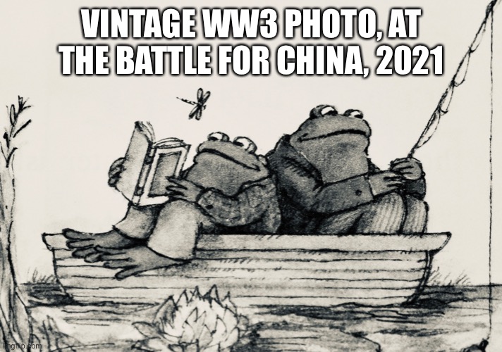 WW3 Frog and Toad | VINTAGE WW3 PHOTO, AT THE BATTLE FOR CHINA, 2021 | image tagged in frog and toad,world war 3 | made w/ Imgflip meme maker