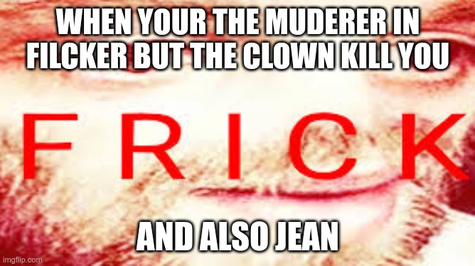 me | WHEN YOUR THE MUDERER IN FILCKER BUT THE CLOWN KILL YOU; AND ALSO JEAN | image tagged in yub saying frick | made w/ Imgflip meme maker