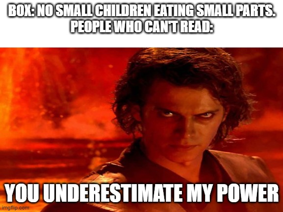 dont eat legos, kids | BOX: NO SMALL CHILDREN EATING SMALL PARTS.
PEOPLE WHO CAN'T READ:; YOU UNDERESTIMATE MY POWER | image tagged in small parts,you underestimate my power,funny,small children | made w/ Imgflip meme maker