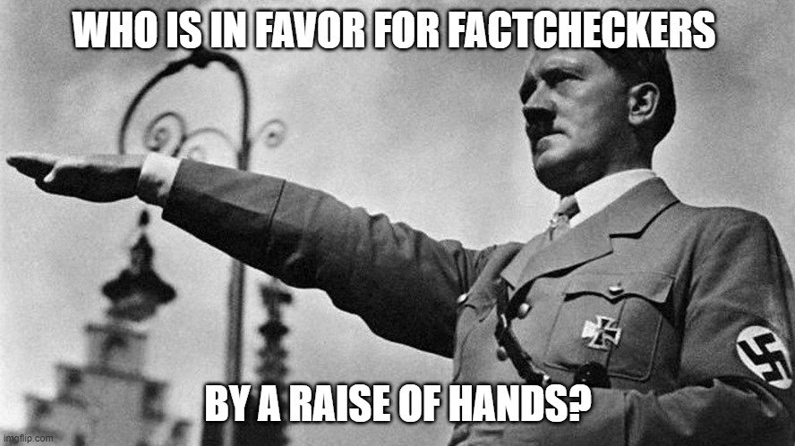 Adolf Hitler Heil | WHO IS IN FAVOR FOR FACTCHECKERS; BY A RAISE OF HANDS? | image tagged in adolf hitler heil | made w/ Imgflip meme maker