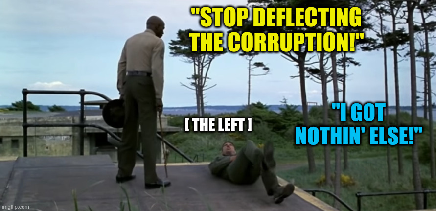 "STOP DEFLECTING THE CORRUPTION!" "I GOT NOTHIN' ELSE!" [ THE LEFT ] | made w/ Imgflip meme maker