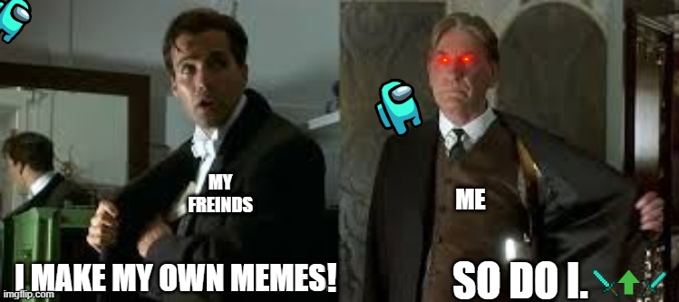 MY FREINDS; ME; ! | image tagged in movies,dank memes,roasted,roast | made w/ Imgflip meme maker