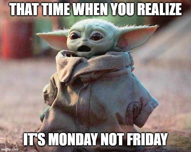 Surprised Baby Yoda | THAT TIME WHEN YOU REALIZE; IT'S MONDAY NOT FRIDAY | image tagged in surprised baby yoda | made w/ Imgflip meme maker
