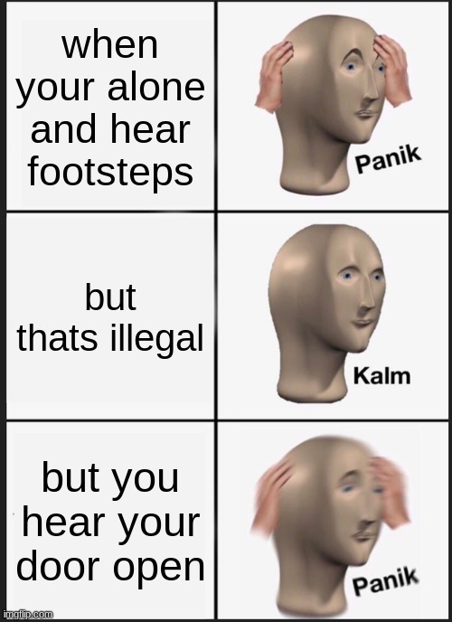 lol | when your alone and hear footsteps; but thats illegal; but you hear your door open | image tagged in memes,panik kalm panik | made w/ Imgflip meme maker