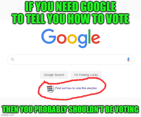 As if we're not bombarded with ads already | IF YOU NEED GOOGLE TO TELL YOU HOW TO VOTE; THEN YOU PROBABLY SHOULDN'T BE VOTING | image tagged in google | made w/ Imgflip meme maker