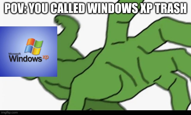 Ooooooooooooooof. | POV: YOU CALLED WINDOWS XP TRASH | image tagged in windows xp,windows,pepe punch | made w/ Imgflip meme maker