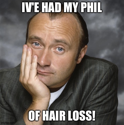 Phil Collins | IV'E HAD MY PHIL; OF HAIR LOSS! | image tagged in phil collins | made w/ Imgflip meme maker