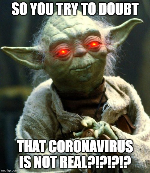 Star Wars Yoda Meme | SO YOU TRY TO DOUBT; THAT CORONAVIRUS IS NOT REAL?!?!?!? | image tagged in memes,star wars yoda | made w/ Imgflip meme maker