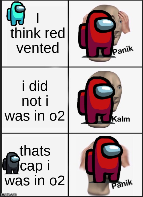 Panik Kalm Panik | I think red vented; i did not i was in o2; thats cap i was in o2 | image tagged in memes,panik kalm panik | made w/ Imgflip meme maker