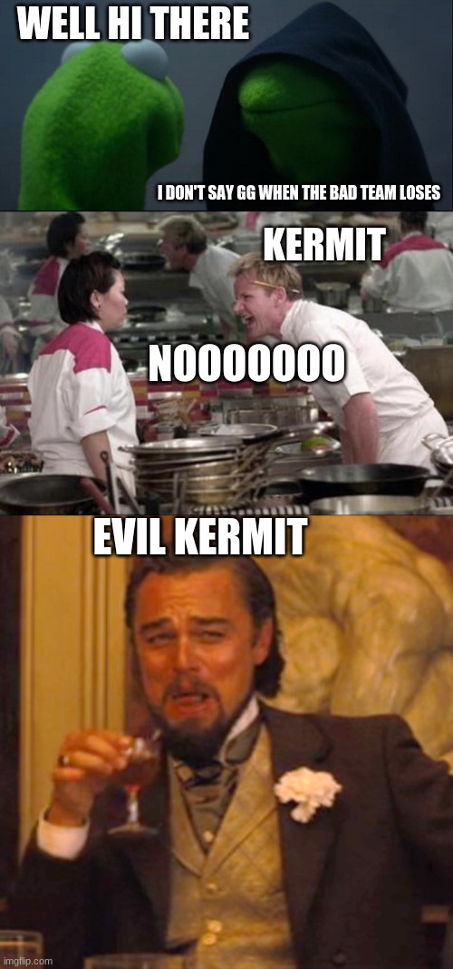 WELL HI THERE; I DON'T SAY GG WHEN THE BAD TEAM LOSES; KERMIT; NOOOOOOO; EVIL KERMIT | image tagged in memes,angry chef gordon ramsay,evil kermit,laughing leo | made w/ Imgflip meme maker