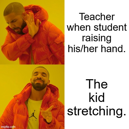 Drake Hotline Bling Meme | Teacher when student raising his/her hand. The kid stretching. | image tagged in memes,drake hotline bling | made w/ Imgflip meme maker