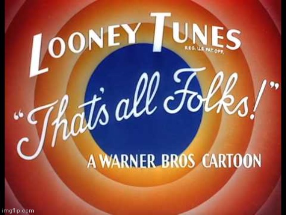 Looney Tunes, That's All Folks | image tagged in looney tunes that's all folks | made w/ Imgflip meme maker