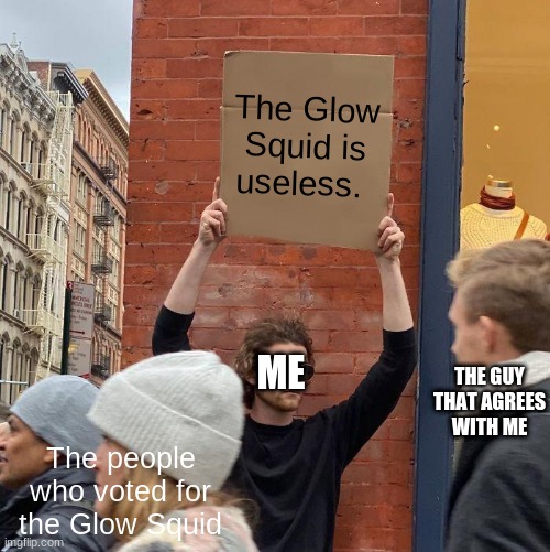 The Glow Squid is useless. THE GUY THAT AGREES WITH ME; ME; The people who voted for the Glow Squid | image tagged in memes,guy holding cardboard sign,glow squid,useless | made w/ Imgflip meme maker