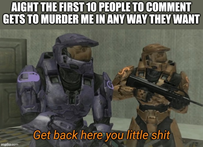 Get back here you little shit | AIGHT THE FIRST 10 PEOPLE TO COMMENT GETS TO MURDER ME IN ANY WAY THEY WANT | image tagged in get back here you little shit | made w/ Imgflip meme maker